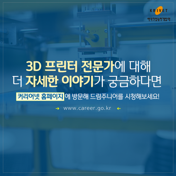 3D 프린터 전문가에 대해 더 자세한 이야기가 궁금하다면 커리어넷 홈페이지에 방문해 드림주니어를 시청해보세요! www.career.go.kr